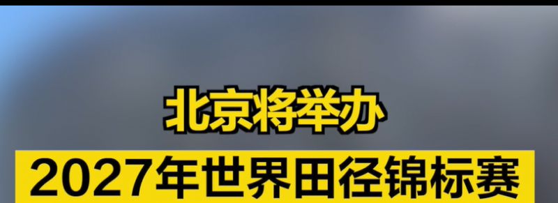 北京田徑世錦賽賽程_2027年田徑世錦賽舉辦時(shí)間地點(diǎn)_北京2027年世界田徑錦標(biāo)賽
